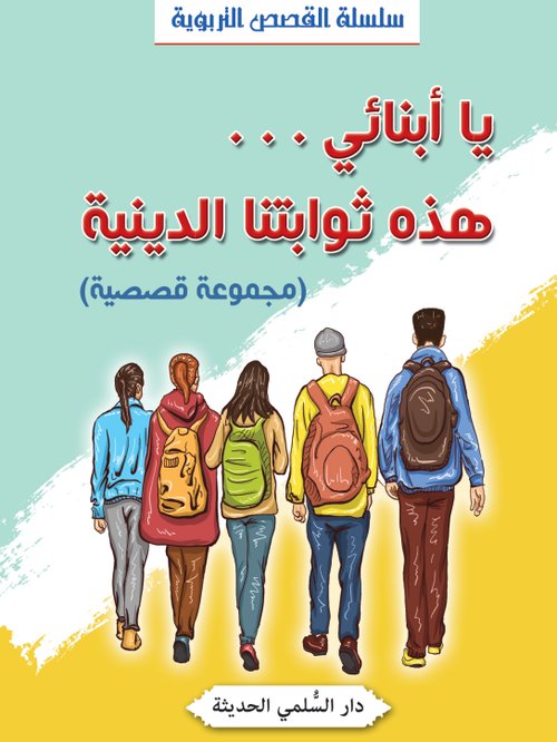 يا أبنائي ... هذه ثوابتنا الدينية : دار السلمي الحديثة